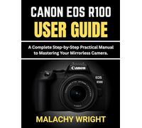 Canon EOS R100 User Guide: A Complete Step-by-Step Practical Manual to Mastering Your Mirrorless Camera