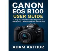 Canon EOS R100 User Guide: A Step-by-Step Manual for Beginners to Master Your Camera’s Features and Settings.