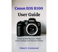Canon EOS R100 User Guide: A Step-by-Step Manual to Master Camera Settings and Take Great Photos