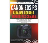 CANON EOS R3 GUÍA DEL USUARIO MIRRORLESS CÁMARA: Manual Completo para Dominar Eye Control AF, Acción de Alta Velocidad y Ajustes Personalizados para Fotografía Deportiva y de Vida Silvestre
