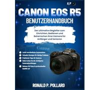Canon EOS R5 Benutzerhandbuch: Der ultimative Begleiter zum Einrichten, Bedienen und Beherrschen Ihrer Kamera für Anfänger und Senioren