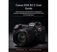 Canon EOS R5 C User Guide: The Easy Step-by-Step Manual for Navigating the Interface, Capturing Professional Portraits, and Pro Tips for Stunning Photos