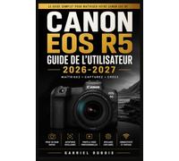 Canon EOS R5 Guide de l'Utilisateur 2026-2027: Le guide complet pour maîtriser votre appareil photo
