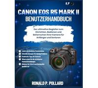Canon EOS R5 Mark II Benutzerhandbuch: Der ultimative Begleiter zum Einrichten, Bedienen und Beherrschen Ihrer Kamera für Anfänger und Senioren