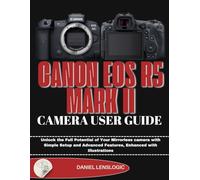 CANON EOS R5 MARK II CAMERA USER GUIDE: Unlock the Full Potential of Your Mirrorless Camera with Simple Setup and Advanced Features, Enhanced with Illustrations