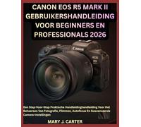 CANON EOS R5 MARK II GEBRUIKERSHANDLEIDING VOOR BEGINNERS EN PROFESSIONALS 2026: Een Stap-Voor-Stap Praktische Handleidinghandleiding Voor Het ... Autofocus En Geavanceerde Camera-Instellingen