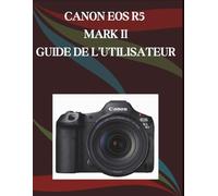 Canon EOS R5 Mark II Guide de l'utilisateur: Un manuel pas à pas pour débutants et seniors couvrant les fonctionnalités essentielles de l'appareil photo, les techniques créatives, les conseils