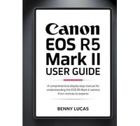 Canon EOS R5 Mark II User Guide: A Comprehensive step-by-step Manual for Understanding the EOS R5 Mark II Camera from Novices to Experts