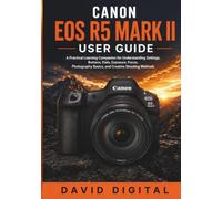 Canon Eos R5 Mark II User Guide: A Practical Learning Companion for Understanding Settings, Buttons, Dials, Exposure, Focus, Photography Basics, and Creative Shooting Methods