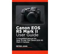 CANON EOS R5 MARK II USER GUIDE: A SIMPLIFIED MANUAL ON HOW TO USE THE CANON EOS R5 MARK II CAMERA
