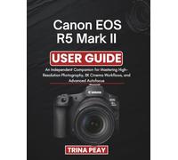 Canon EOS R5 Mark II User Guide: An Independent Companion for Mastering High-Resolution Photography, 8K Cinema Workflows, and Advanced Autofocus