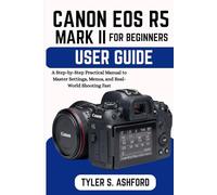 CANON EOS R5 MARK II USER GUIDE FOR BEGINNERS: A Step-by-Step Practical Manual to Master Settings, Menus, and Real-World Shooting Fast