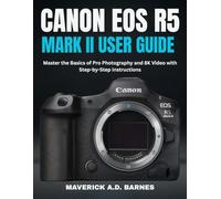 CANON EOS R5 MARK II USER GUIDE: Master the Basics of Pro Photography and 8K Video with Step-by-Step Instructions