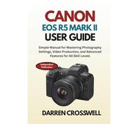 Canon EOS R5 Mark II User Guide: Simple Manual for Mastering Photography Settings, Video Production, and Advanced Features for All Skill Levels