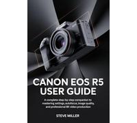 Canon EOS R5 User Guide: A Complete Step-by-Step Companion to Mastering Settings, Autofocus, Image Quality, and Professional 8K Video Production