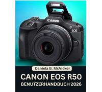 Canon Eos R50 Benutzerhandbuch 2026: Ein praktischer Leitfaden mit Schritt-für-Schritt-Anleitung, vollgepackt mit Expertenwissen und Tipps und Tricks ... die ihre Fähigkeiten verbessern möchten
