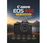 CANON EOS R50 FOR BEGINNERS: The complete step by step guide to photography,video creation,camera settings, autofocus and creative shooting