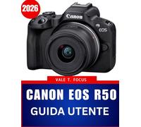 Canon EOS R50 GUIDA UTENTE 2026: Un manuale passo dopo passo con tecniche magistrali, consigli e trucchi di esperti per principianti e senior