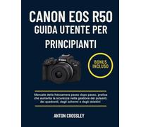 CANON EOS R50 GUIDA UTENTE PER PRINCIPIANTI: Manuale della fotocamera passo dopo passo, pratica che aumenta la sicurezza nella gestione dei pulsanti, dei quadranti, degli schermi e degli obiettivi
