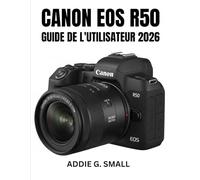 CANON EOS R50 GUIDE DE L'UTILISATEUR 2026: Manuel essentiel étape par étape pour maîtriser les astuces et les conseils d'experts pour débutants et seniors