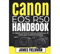 Canon EOS R50 Handbook: In-depth control of menus, autofocus, 4K video and creative shooting