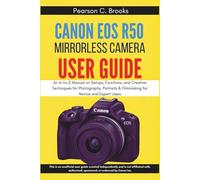 Canon EOS R50 Mirrorless Camera User Guide: An A-to-Z Manua on Setups, Functions, and Creative Techniques for Photography, Portraits & Filmmaking for Novice and Expert Users