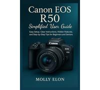 Canon EOS R50 Simplified User Guide: Easy Setup, Clear Instructions, Hidden Features, and Step-by-Step Tips for Beginners and Seniors