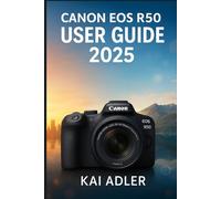 Canon EOS R50 User Guide 2025: A Step-by-Step Manual for Beginners and Seniors to Learn Settings, Photography Basics, and Video Recording