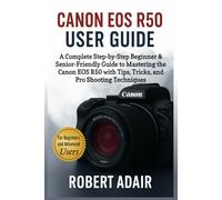 Canon EOS R50 User Guide: A Complete Step-by-Step Beginner & Senior-Friendly Guide to Mastering the Canon EOS R50 with Tips, Tricks, and Pro Shooting Techniques