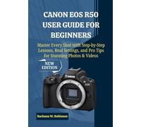 Canon EOS R50 User Guide for Beginners: Master Every Shot with Step-by-Step Lessons, Real Settings, and Pro Tips for Stunning Photos & Videos