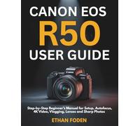 Canon EOS R50 User Guide: Step-by-Step Beginner’s Manual for Setup, Autofocus, 4K Video, Vlogging, Lenses and Sharp Photos