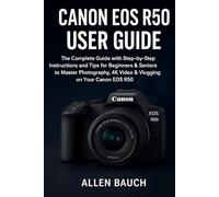 Canon EOS R50 User Guide: The Complete Guide with Step-by-Step Instructions and Tips for Beginners & Seniors to Master Photography, 4K Video & Vlogging on Your Canon EOS R50