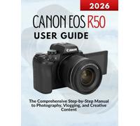 Canon Eos R50 User Guide: The Comprehensive Step-by-Step Manual to Photography, Vlogging, and Creative Content