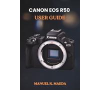 CANON EOS R50 USER GUIDE: ultimate step by step for mastering mirrorless photography settings, lenses, video, and flash tips