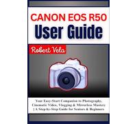 Canon EOS R50 User Guide: Your Easy-Start Companion to Photography, Cinematic Video, Vlogging & Mirrorless Mastery | A Step-by-Step Guide for Seniors & Beginners
