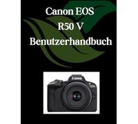 Canon EOS R50 V Benutzerhandbuch: Ein umfassendes und detailliertes Handbuch für Fotografen und Kreative für Anfänger und Fortgeschrittene, Tipps zur Fehlerbehebung und Erläuterung der erweiterten