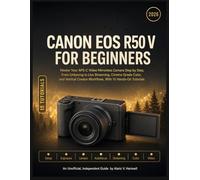 CANON EOS R50 V FOR BEGINNERS: Master Your APS-C Video Mirrorless Camera Step by Step, From Unboxing to Live Streaming, Cinema-Grade Color, and Vertical Creator Workflows, With 15 Hands-On Tutorials