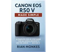 Canon EOS R50 V Made Simple: A Complete Step-by-Step Guide for ALL LEVELS on How to Use the Canon EOS R50 V Camera