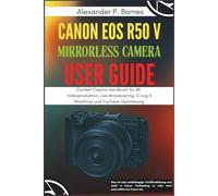 Canon EOS R50 V Mirrorless Camera User Guide: Content Creator Handbuch für 4K-Videoproduktion, Live-Broadcasting, C-Log 3 Workflows und YouTube-Optimierung