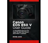CANON EOS R50 V USER GUIDE: A SIMPLIFIED MANUAL ON HOW TO USE THE CANON EOS R50 V CAMERA