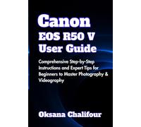 Canon EOS R50 V User Guide: Comprehensive Step-by-Step Instructions and Expert Tips for Beginners to Master Photography & Videography
