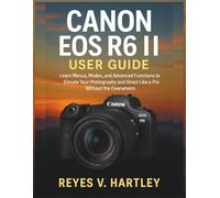 Canon EOS R6 II User Guide: Learn Menus, Modes, and Advanced Functions to Elevate Your Photography and Shoot Like a Pro Without the Overwhelm
