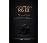 Canon EOS R6 III: Advanced Guide: Professional Techniques for Full Creative Control, Speed, and Precision: 3