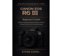 Canon EOS R6 III: Beginner’s Guide: Step-by-Step Instructions to Master Camera Settings, Buttons, and Shooting Modes: 1