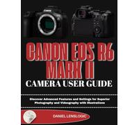 CANON EOS R6 MARK II CAMERA USER GUIDE: Discover Advanced Features and Settings for Superior Photography and Videography with Illustrations