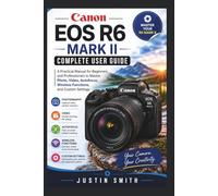 Canon EOS R6 Mark II Complete User Guide: A Practical Manual for Beginners and Professionals to Master Photo, Video, Autofocus, Wireless Functions, and Custom Settings