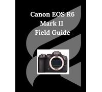 Canon EOS R6 Mark II Field Guide: Unlocking Your Camera's Full Potential
