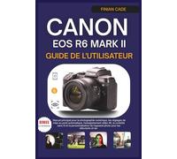 CANON EOS R6 MARK II GUIDE DE L'UTILISATEUR: Manuel principal pour la photographie numérique, les réglages de mise au point automatique, ... de l'appareil photo pour les débutants et les