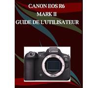 Canon EOS R6 Mark II Guide de l'utilisateur: Un manuel étape par étape pour les débutants et les seniors couvrant les fonctionnalités essentielles de l'appareil photo, les techniques créatives