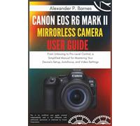 Canon EOS R6 Mark II Mirrorless Camera User Guide: From Unboxing to Pro-Level Control, a Simplified Manual for Mastering Your Device's Setup, Autofocus, and Video Settings